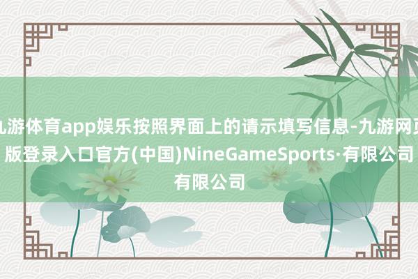 九游体育app娱乐按照界面上的请示填写信息-九游网页版登录入口官方(中国)NineGameSports·有限公司