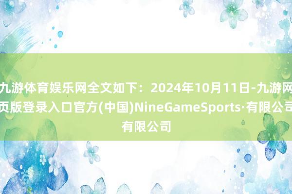 九游体育娱乐网全文如下：2024年10月11日-九游网页版登录入口官方(中国)NineGameSports·有限公司