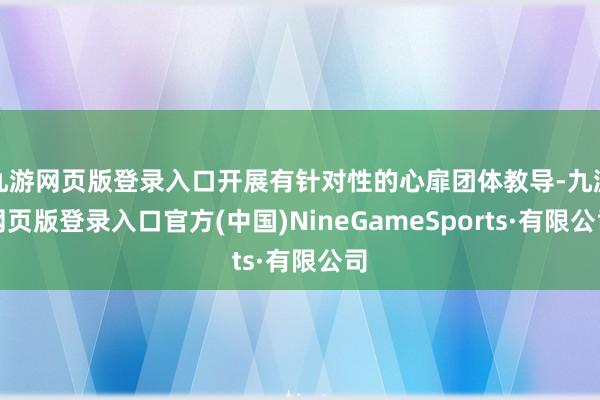 九游网页版登录入口开展有针对性的心扉团体教导-九游网页版登录入口官方(中国)NineGameSports·有限公司