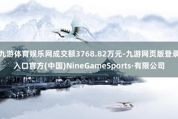 九游体育娱乐网成交额3768.82万元-九游网页版登录入口官方(中国)NineGameSports·有限公司