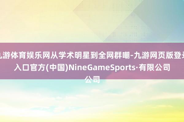 九游体育娱乐网从学术明星到全网群嘲-九游网页版登录入口官方(中国)NineGameSports·有限公司