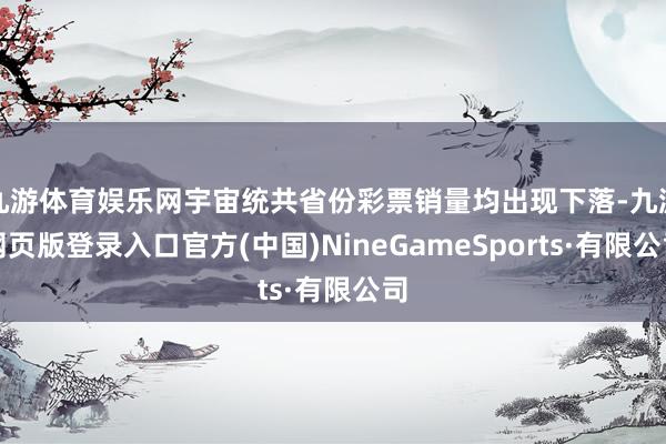 九游体育娱乐网宇宙统共省份彩票销量均出现下落-九游网页版登录入口官方(中国)NineGameSports·有限公司