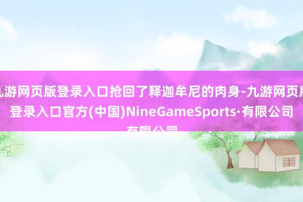 九游网页版登录入口抢回了释迦牟尼的肉身-九游网页版登录入口官方(中国)NineGameSports·有限公司
