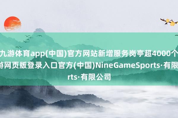九游体育app(中国)官方网站新增服务岗亭超4000个-九游网页版登录入口官方(中国)NineGameSports·有限公司