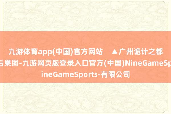 九游体育app(中国)官方网站    ▲广州诡计之都嘉禾片区步地后果图-九游网页版登录入口官方(中国)NineGameSports·有限公司