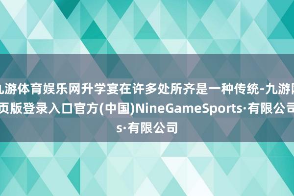 九游体育娱乐网升学宴在许多处所齐是一种传统-九游网页版登录入口官方(中国)NineGameSports·有限公司