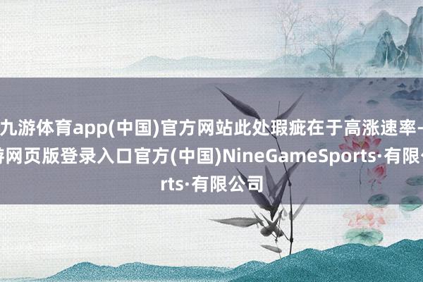 九游体育app(中国)官方网站此处瑕疵在于高涨速率-九游网页版登录入口官方(中国)NineGameSports·有限公司