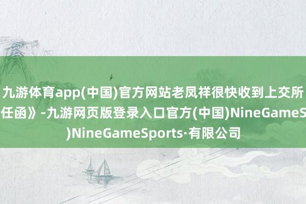九游体育app(中国)官方网站老凤祥很快收到上交所下发的《监督责任函》-九游网页版登录入口官方(中国)NineGameSports·有限公司