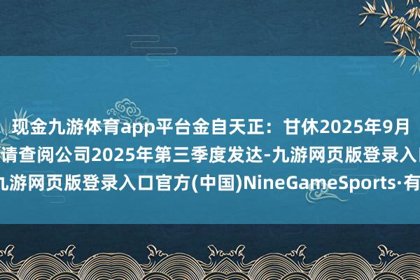 现金九游体育app平台金自天正：甘休2025年9月30日的推动东说念主数请查阅公司2025年第三季度发达-九游网页版登录入口官方(中国)NineGameSports·有限公司