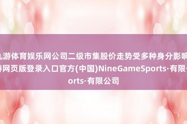 九游体育娱乐网公司二级市集股价走势受多种身分影响-九游网页版登录入口官方(中国)NineGameSports·有限公司