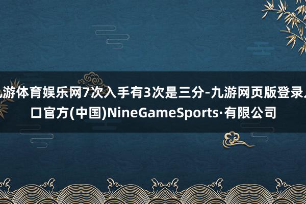九游体育娱乐网7次入手有3次是三分-九游网页版登录入口官方(中国)NineGameSports·有限公司