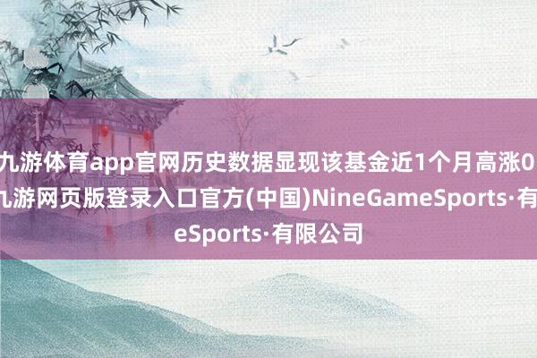 九游体育app官网历史数据显现该基金近1个月高涨0.14%-九游网页版登录入口官方(中国)NineGameSports·有限公司