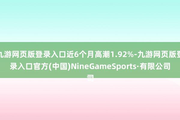 九游网页版登录入口近6个月高潮1.92%-九游网页版登录入口官方(中国)NineGameSports·有限公司