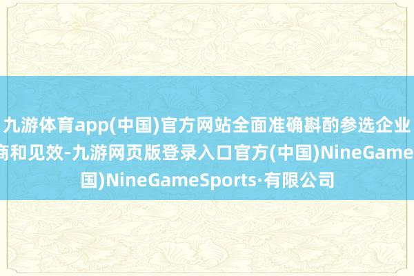 九游体育app(中国)官方网站全面准确斟酌参选企业的可执续发展智商和见效-九游网页版登录入口官方(中国)NineGameSports·有限公司