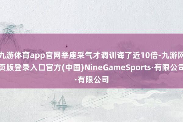 九游体育app官网举座采气才调训诲了近10倍-九游网页版登录入口官方(中国)NineGameSports·有限公司