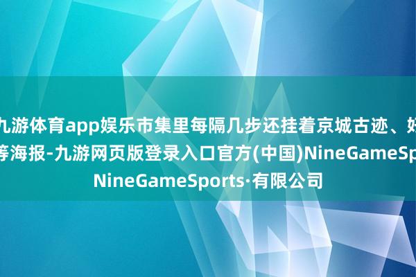 九游体育app娱乐市集里每隔几步还挂着京城古迹、好意思食、气节等海报-九游网页版登录入口官方(中国)NineGameSports·有限公司