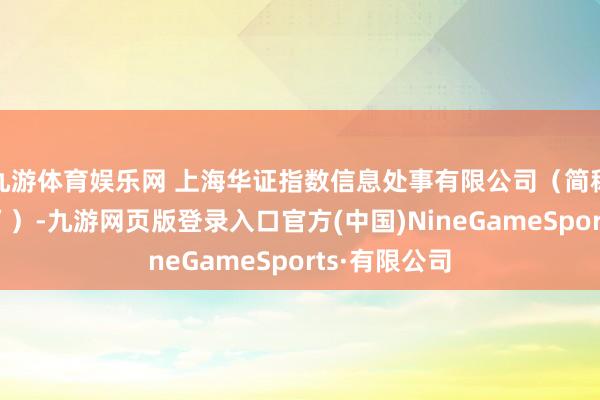 九游体育娱乐网 上海华证指数信息处事有限公司（简称“华证指数”）-九游网页版登录入口官方(中国)NineGameSports·有限公司