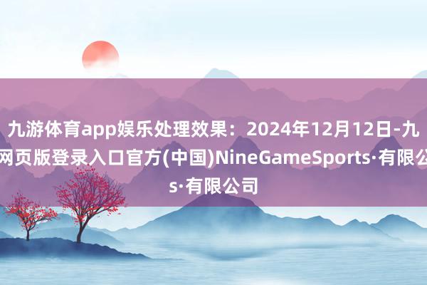 九游体育app娱乐处理效果：2024年12月12日-九游网页版登录入口官方(中国)NineGameSports·有限公司