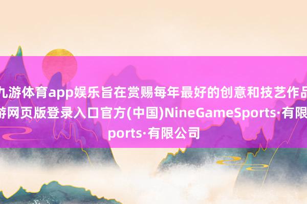 九游体育app娱乐旨在赏赐每年最好的创意和技艺作品-九游网页版登录入口官方(中国)NineGameSports·有限公司