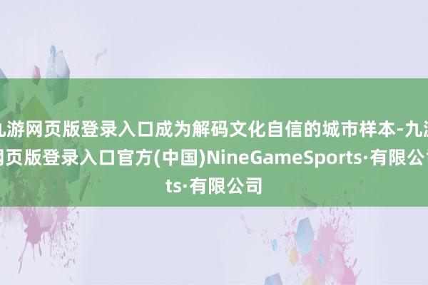 九游网页版登录入口成为解码文化自信的城市样本-九游网页版登录入口官方(中国)NineGameSports·有限公司