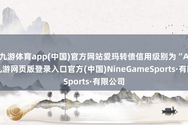 九游体育app(中国)官方网站爱玛转债信用级别为“AA”-九游网页版登录入口官方(中国)NineGameSports·有限公司