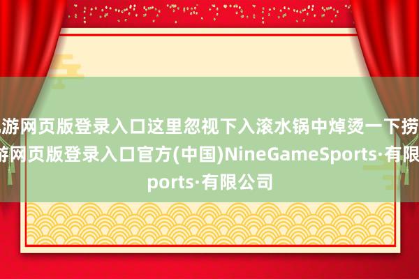 九游网页版登录入口这里忽视下入滚水锅中焯烫一下捞出-九游网页版登录入口官方(中国)NineGameSports·有限公司