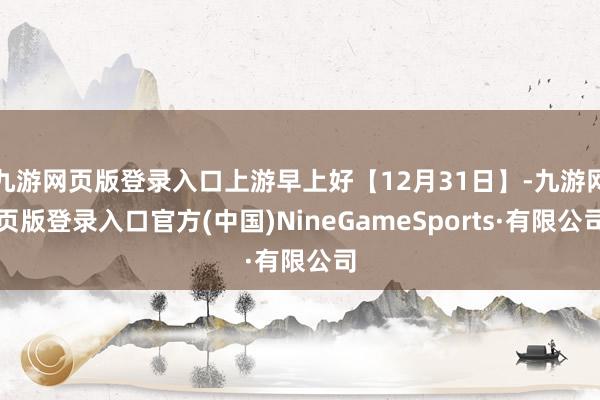 九游网页版登录入口上游早上好【12月31日】-九游网页版登录入口官方(中国)NineGameSports·有限公司