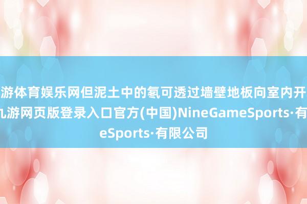 九游体育娱乐网但泥土中的氡可透过墙壁地板向室内开释蚁合-九游网页版登录入口官方(中国)NineGameSports·有限公司