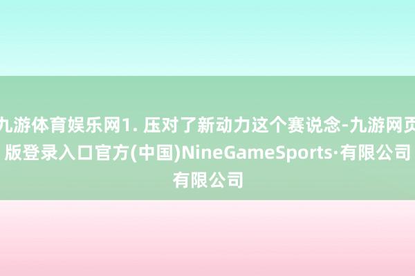 九游体育娱乐网1. 压对了新动力这个赛说念-九游网页版登录入口官方(中国)NineGameSports·有限公司