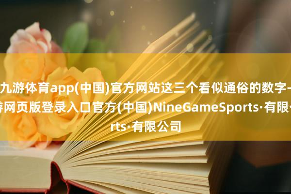 九游体育app(中国)官方网站这三个看似通俗的数字-九游网页版登录入口官方(中国)NineGameSports·有限公司