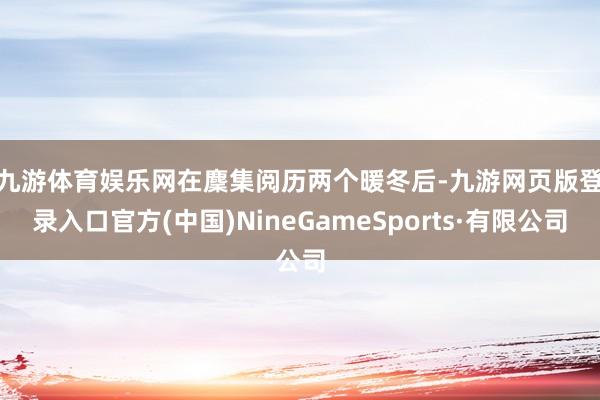 九游体育娱乐网 在麇集阅历两个暖冬后-九游网页版登录入口官方(中国)NineGameSports·有限公司