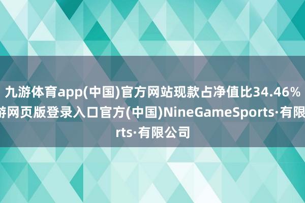 九游体育app(中国)官方网站现款占净值比34.46%-九游网页版登录入口官方(中国)NineGameSports·有限公司