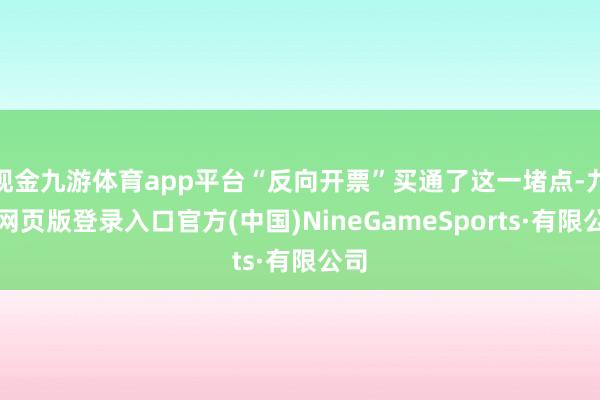 现金九游体育app平台“反向开票”买通了这一堵点-九游网页版登录入口官方(中国)NineGameSports·有限公司