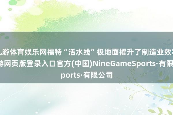 九游体育娱乐网福特“活水线”极地面擢升了制造业效率-九游网页版登录入口官方(中国)NineGameSports·有限公司