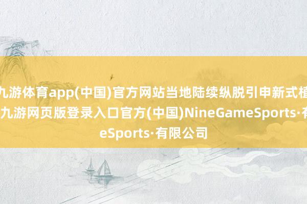 九游体育app(中国)官方网站当地陆续纵脱引申新式植保农机-九游网页版登录入口官方(中国)NineGameSports·有限公司
