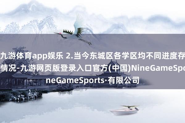 九游体育app娱乐 2.当今东城区各学区均不同进度存在学位不及的情况-九游网页版登录入口官方(中国)NineGameSports·有限公司