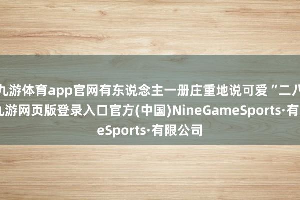 九游体育app官网有东说念主一册庄重地说可爱“二八月”-九游网页版登录入口官方(中国)NineGameSports·有限公司