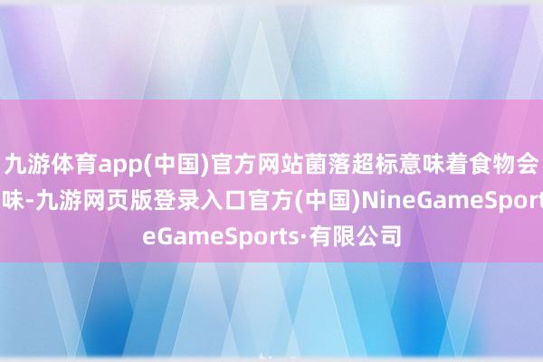 九游体育app(中国)官方网站菌落超标意味着食物会发酸发霉变味-九游网页版登录入口官方(中国)NineGameSports·有限公司
