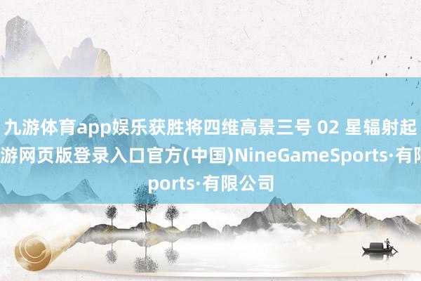 九游体育app娱乐获胜将四维高景三号 02 星辐射起飞-九游网页版登录入口官方(中国)NineGameSports·有限公司