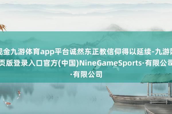 现金九游体育app平台诚然东正教信仰得以延续-九游网页版登录入口官方(中国)NineGameSports·有限公司