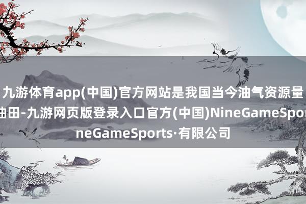九游体育app(中国)官方网站是我国当今油气资源量最大的超深油田-九游网页版登录入口官方(中国)NineGameSports·有限公司