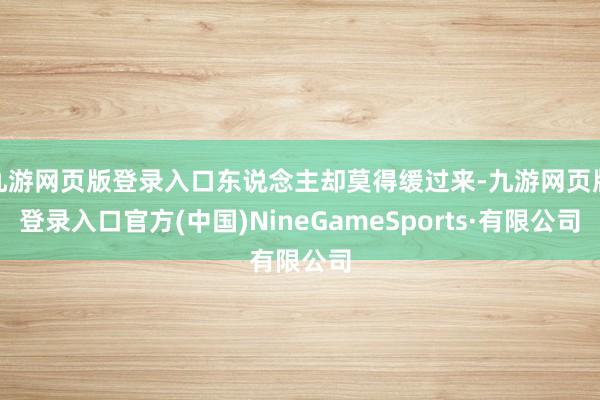 九游网页版登录入口东说念主却莫得缓过来-九游网页版登录入口官方(中国)NineGameSports·有限公司