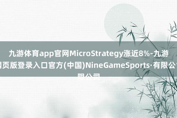 九游体育app官网MicroStrategy涨近8%-九游网页版登录入口官方(中国)NineGameSports·有限公司