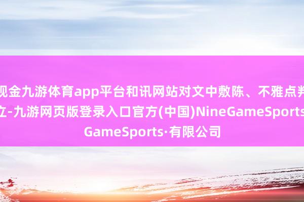 现金九游体育app平台和讯网站对文中敷陈、不雅点判断保握中立-九游网页版登录入口官方(中国)NineGameSports·有限公司