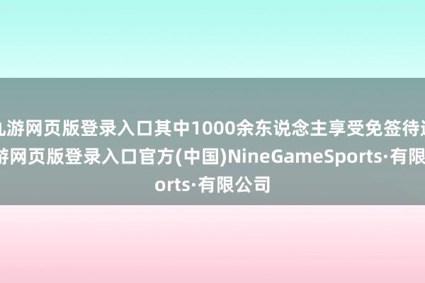 九游网页版登录入口其中1000余东说念主享受免签待遇-九游网页版登录入口官方(中国)NineGameSports·有限公司