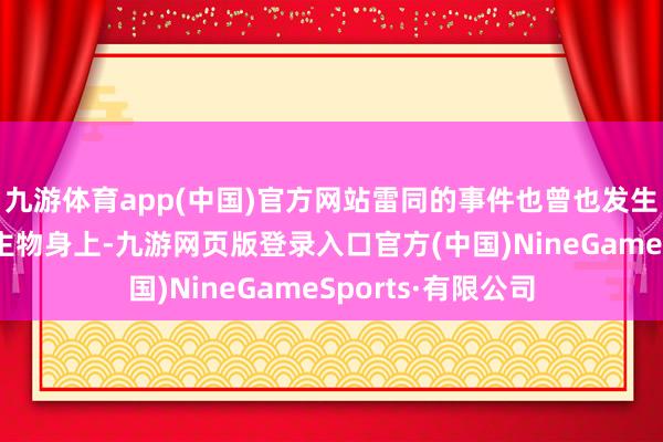 九游体育app(中国)官方网站雷同的事件也曾也发生在其他公世东谈主物身上-九游网页版登录入口官方(中国)NineGameSports·有限公司