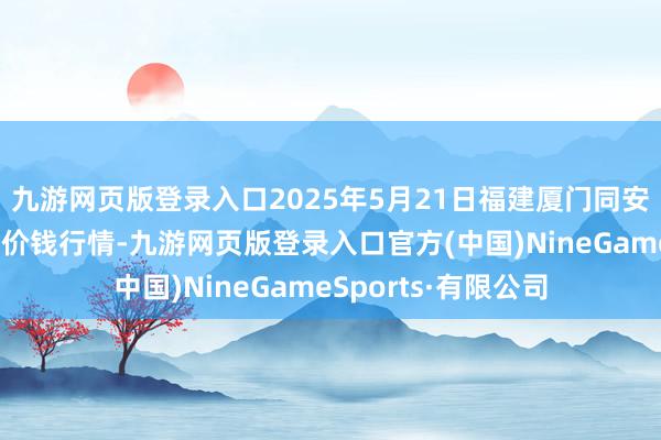 九游网页版登录入口2025年5月21日福建厦门同安闽南果蔬批发市集价钱行情-九游网页版登录入口官方(中国)NineGameSports·有限公司