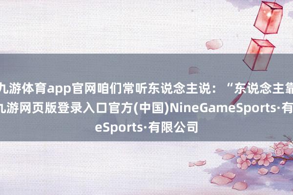 九游体育app官网咱们常听东说念主说：“东说念主靠衣装-九游网页版登录入口官方(中国)NineGameSports·有限公司