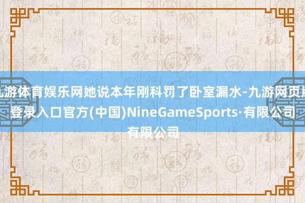 九游体育娱乐网她说本年刚科罚了卧室漏水-九游网页版登录入口官方(中国)NineGameSports·有限公司