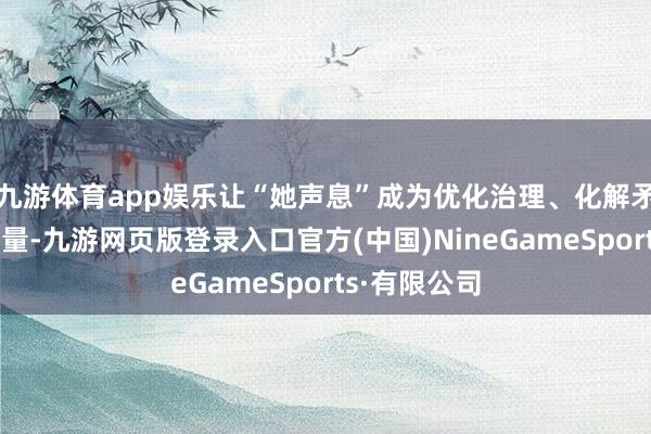 九游体育app娱乐让“她声息”成为优化治理、化解矛盾的进军力量-九游网页版登录入口官方(中国)NineGameSports·有限公司